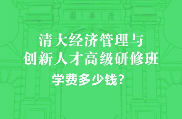 清大经济管理与创新人才高级研修班学费多少钱？