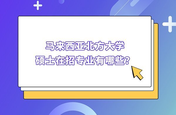 马来西亚北方大学硕士在招专业有哪些？