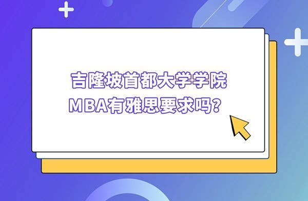 吉隆坡首都大学学院MBA有雅思要求吗？