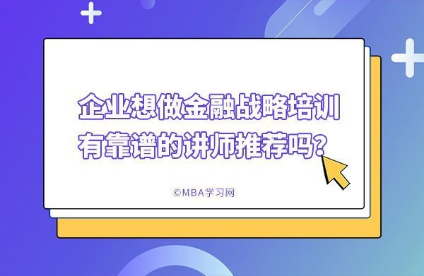 企业想做金融战略培训，有靠谱的讲师推荐吗？