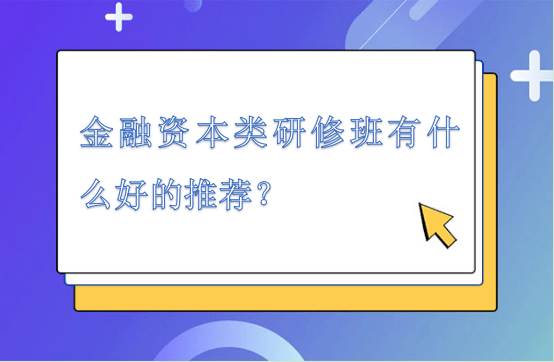 金融资本类研修班有什么好的推荐？