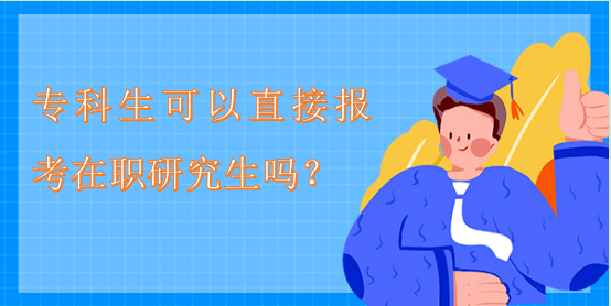 专科生可以直接报考在职研究生吗