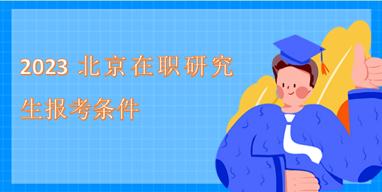 2023北京在职研究生报考条件