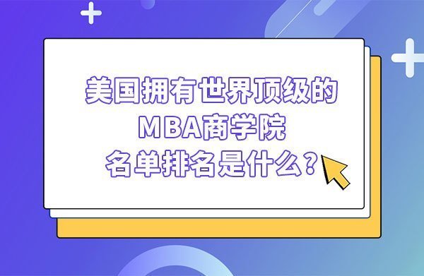 美国拥有世界顶级的MBA商学院,美国MBA学院名单排名是什么