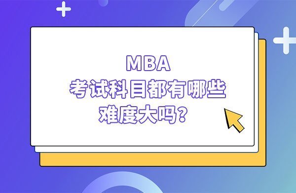 mba考试科目都有哪些？难度大吗？