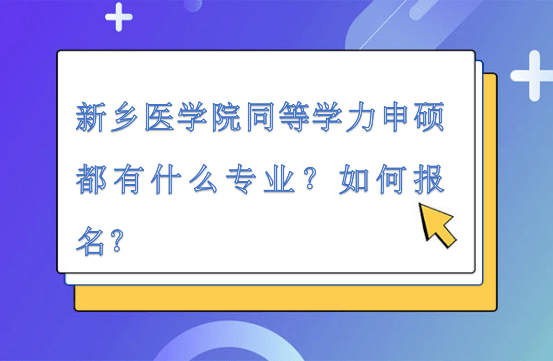 新乡医学院同等学力申硕都有什么专业？如何报名
