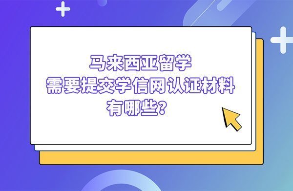 马来西亚留学需要提交学信网认证材料有哪些？