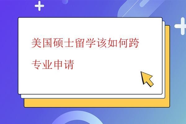 美国硕士留学该如何跨专业申请