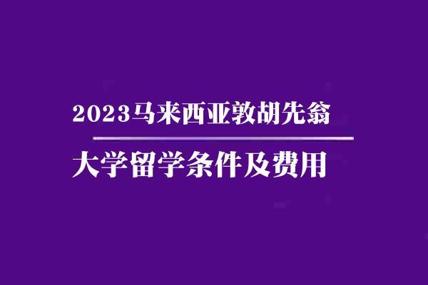 2023马来西亚敦胡先翁大学留学条件及费用