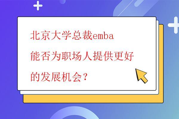  北京大学总裁emba能否为职场人提供更好的发展机会？