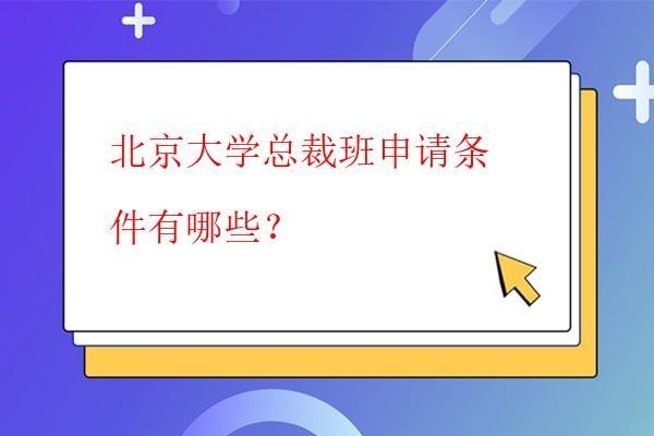  北京大学总裁班申请条件有哪些？