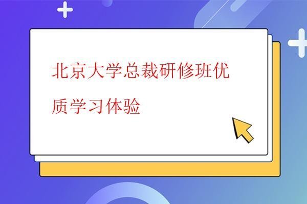  北京大学总裁研修班优质学习体验