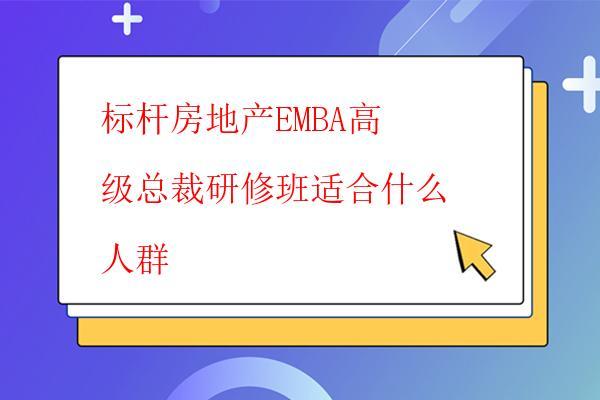  标杆房地产EMBA高级总裁研修班适合什么人群