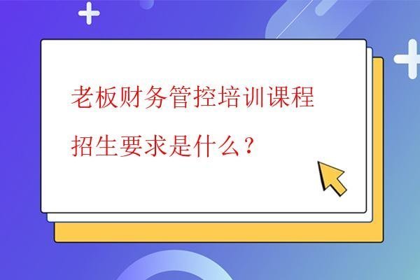  老板财务管控培训课程招生要求是什么？
