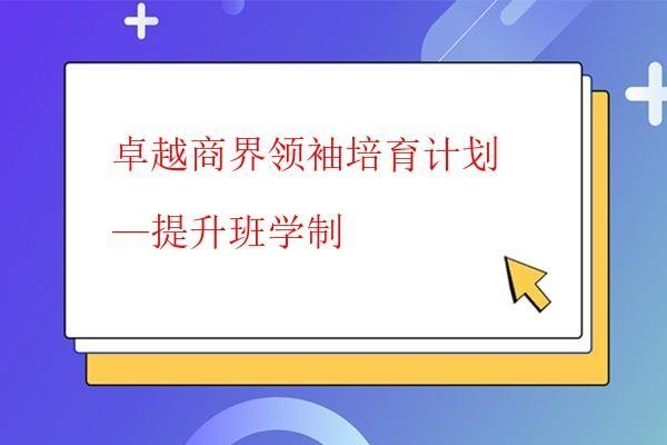 卓越商界领袖培育计划—提升班学制