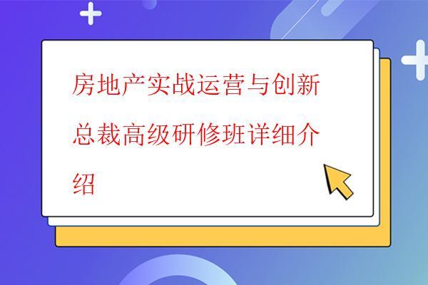 房地产实战运营与创新总裁高级研修班详细介 ...