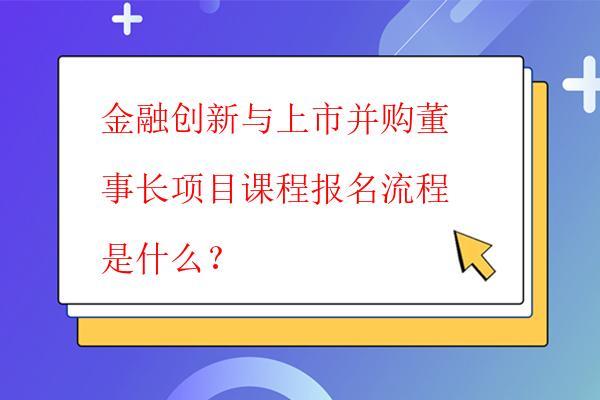 金融创新与上市并购董事长项目课程报名流程 ...
