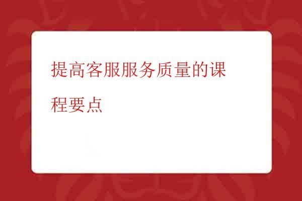 提高客服服务质量的课程要点