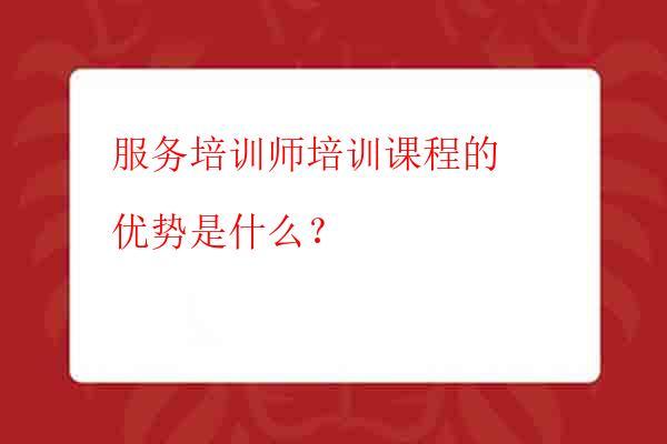 服务培训师培训课程的优势是什么？
